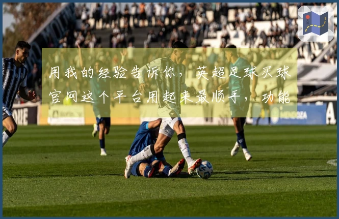 用我的经验告诉你，英超足球买球官网这个平台用起来最顺手，功能对比让你轻松上手。