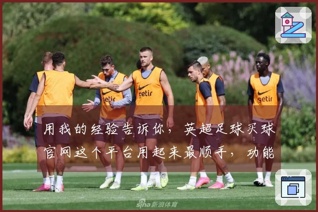 用我的经验告诉你,英超足球买球官网这个平台用起来最顺手,功能对比让你轻松上手。
