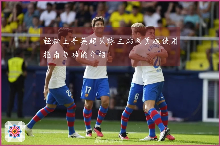 轻松上手英超买球主站网页版使用指南与功能介绍
