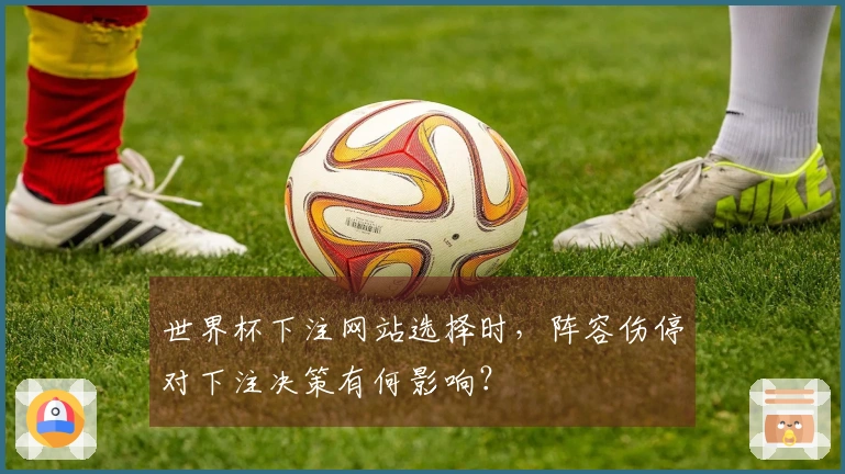 世界杯下注网站选择时，阵容伤停对下注决策有何影响？