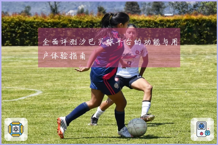 全面评测沙巴买球平台的功能与用户体验指南