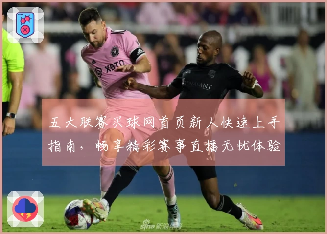 五大联赛买球网首页新人快速上手指南，畅享精彩赛事直播无忧体验