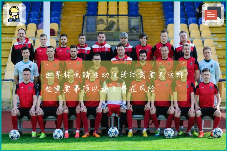 世界杯竞猜活动注册时需要关注哪些重要事项以避免潜在风险