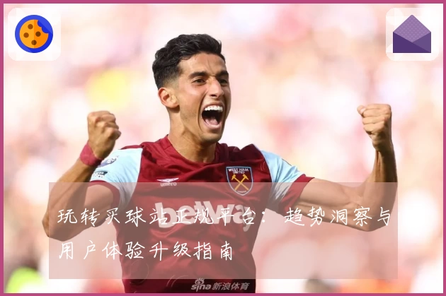 玩转买球站正规平台：趋势洞察与用户体验升级指南