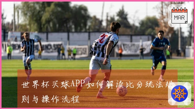 世界杯买球APP如何解读比分玩法规则与操作流程