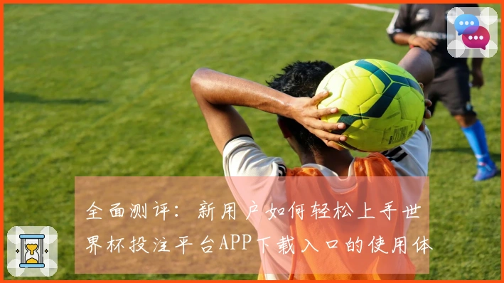 全面测评：新用户如何轻松上手世界杯投注平台APP下载入口的使用体验与功能解析