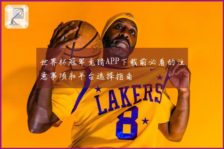 世界杯冠军竞猜APP下载前必看的注意事项和平台选择指南