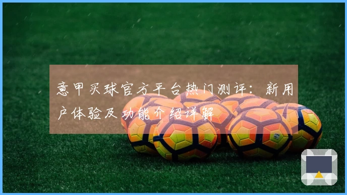 意甲买球官方平台热门测评：新用户体验及功能介绍详解