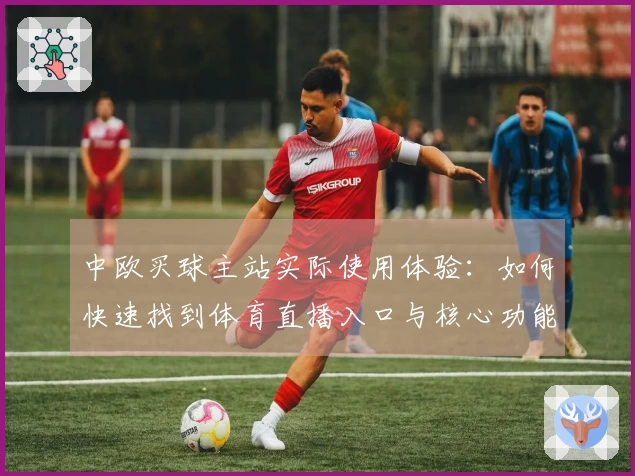 中欧买球主站实际使用体验:如何快速找到体育直播入口与核心功能