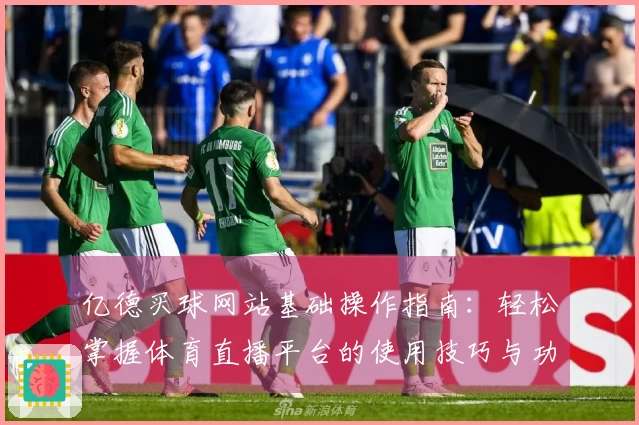 亿德买球网站基础操作指南:轻松掌握体育直播平台的使用技巧与功能设置