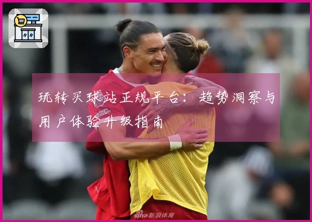 玩转买球站正规平台：趋势洞察与用户体验升级指南