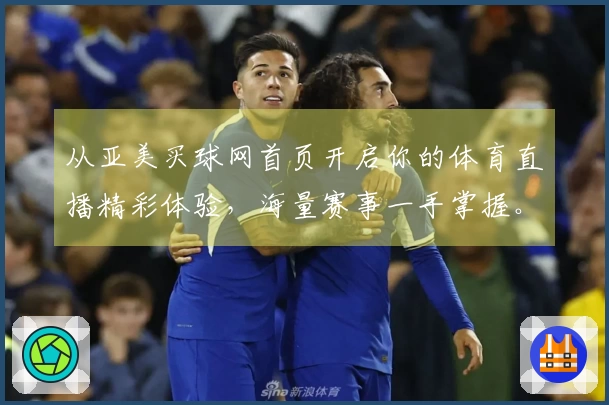 从亚美买球网首页开启你的体育直播精彩体验，海量赛事一手掌握。