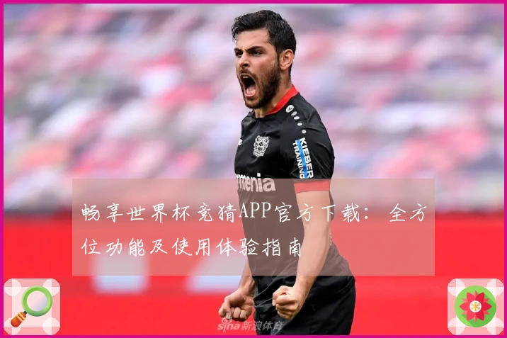 畅享世界杯竞猜APP官方下载：全方位功能及使用体验指南